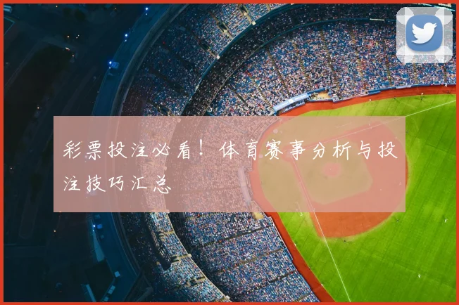 彩票投注必看!体育赛事分析与投注技巧汇总